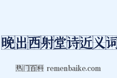 晚出西射堂诗近义词是什么意思的图片